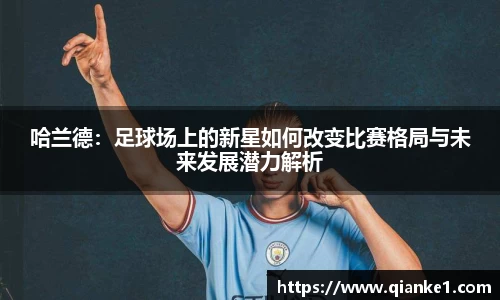 哈兰德：足球场上的新星如何改变比赛格局与未来发展潜力解析
