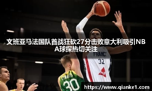 文班亚马法国队首战狂砍27分击败意大利吸引NBA球探热切关注